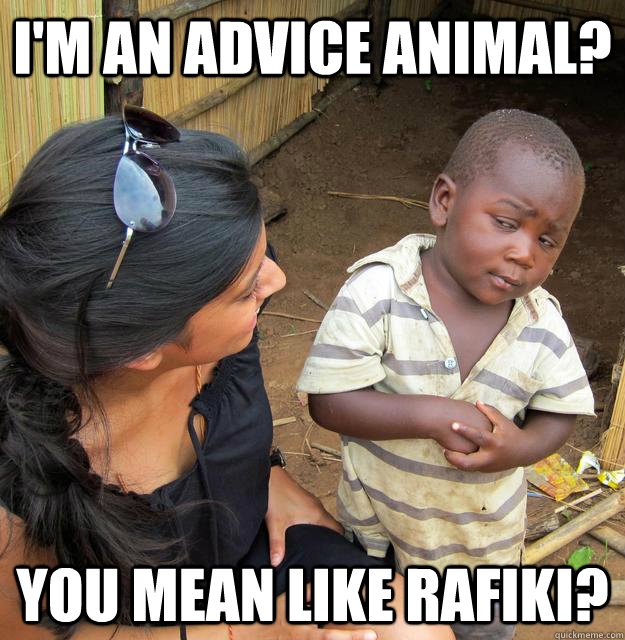 I'm an advice animal? You mean like Rafiki?  Skeptical 3rd World Child