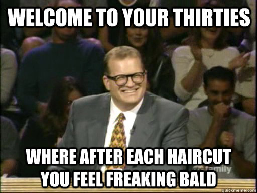 Welcome to your thirties Where after each haircut    you feel freaking bald  DrewCareyAP