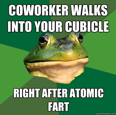 coworker walks into your cubicle right after atomic fart  Foul Bachelor Frog