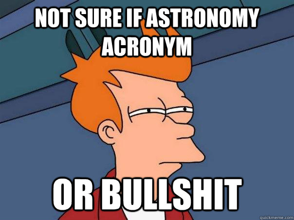 Not sure if astronomy acronym Or bullshit  Futurama Fry