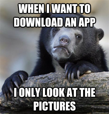 When I want to download an app I only look at the pictures  Confession Bear