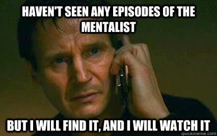 haven't seen any episodes of the mentalist but i will find it, and i will watch it - haven't seen any episodes of the mentalist but i will find it, and i will watch it  Angry Liam Neeson