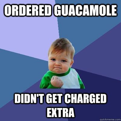 Ordered guacamole Didn't get charged extra - Ordered guacamole Didn't get charged extra  Success Kid