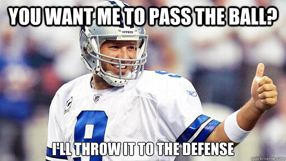 you want me to pass the ball? I'll throw it to the defense - you want me to pass the ball? I'll throw it to the defense  Tony Romo