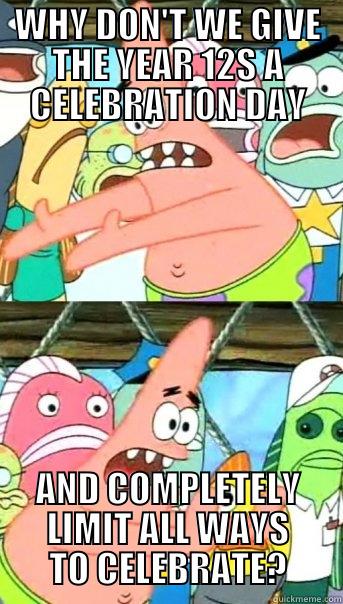 WHY DON'T WE GIVE THE YEAR 12S A CELEBRATION DAY AND COMPLETELY LIMIT ALL WAYS TO CELEBRATE? Push it somewhere else Patrick