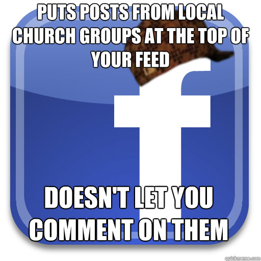 puts posts from local church groups at the top of your feed doesn't let you comment on them - puts posts from local church groups at the top of your feed doesn't let you comment on them  Scumbag Facebook