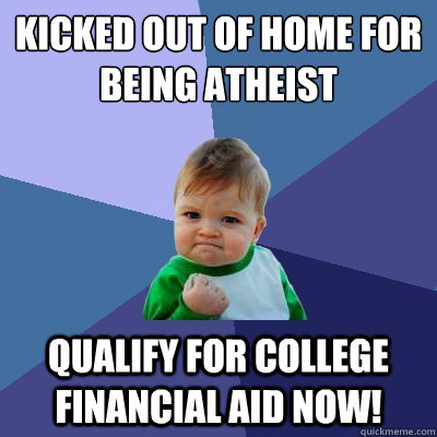 Kicked out of home for being Atheist Qualify for college financial aid now!  Success Kid