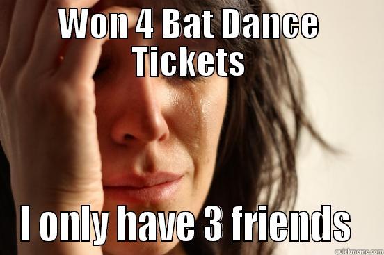 WON 4 BAT DANCE TICKETS I ONLY HAVE 3 FRIENDS  First World Problems