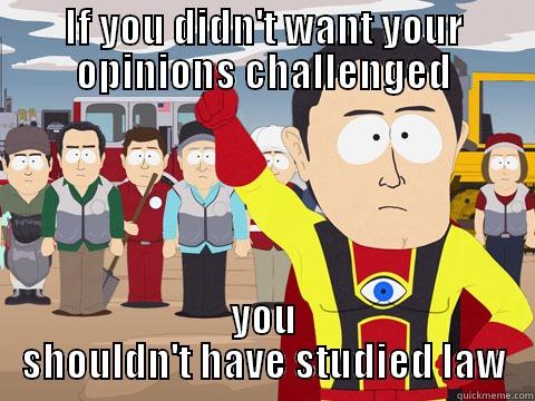 IF YOU DIDN'T WANT YOUR OPINIONS CHALLENGED YOU SHOULDN'T HAVE STUDIED LAW Captain Hindsight