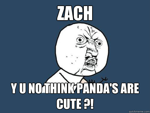 zach y u no think panda's are cute ?!  Y U No