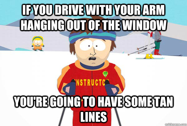 if you drive with your arm hanging out of the window you're going to have some tan lines  Super Cool Ski Instructor