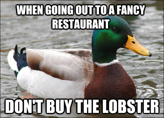 When going out to a fancy restaurant Don't buy the lobster  Actual Advice Mallard
