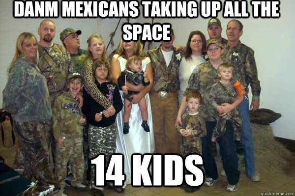 danm mexicans taking up all the space 14 kids  