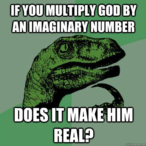 If you multiply god by an imaginary number does it make him real?  Philosoraptor