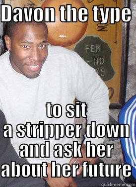 DAVON THE TYPE  TO SIT A STRIPPER DOWN AND ASK HER ABOUT HER FUTURE Misc