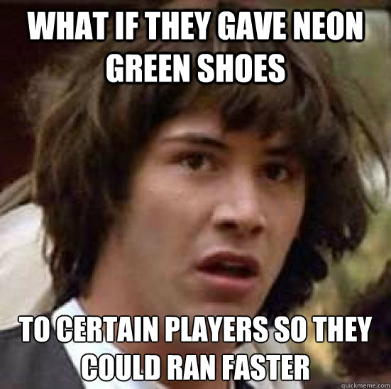what if they gave neon green shoes to certain players so they could ran faster - what if they gave neon green shoes to certain players so they could ran faster  conspiracy keanu