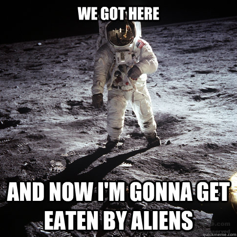 We got here And now i'm gonna get eaten by aliens  Buzz Aldrin