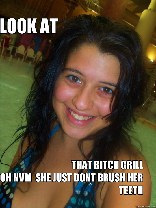 look at  that bitch grill 
oh nvm  she just dont brush her teeth  yellow teeth