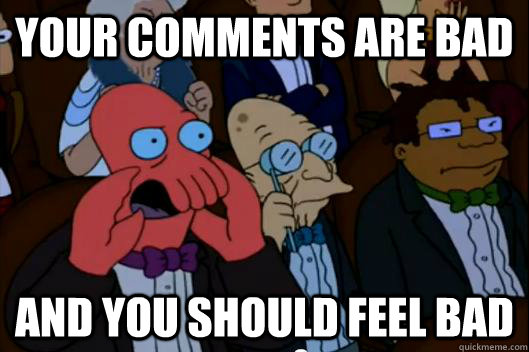 Your comments are bad  AND YOU SHOULD FEEL BAD - Your comments are bad  AND YOU SHOULD FEEL BAD  Your meme is bad and you should feel bad!