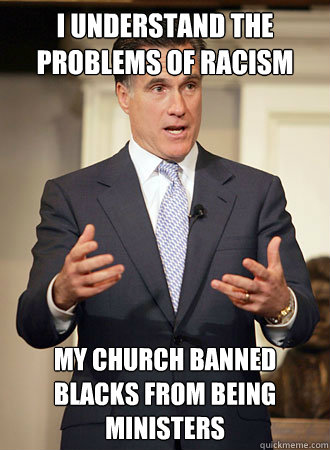 I understand the problems of racism My church banned blacks from being ministers  Relatable Romney