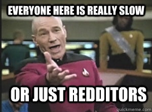 everyone here is really slow or just redditors  Annoyed Picard