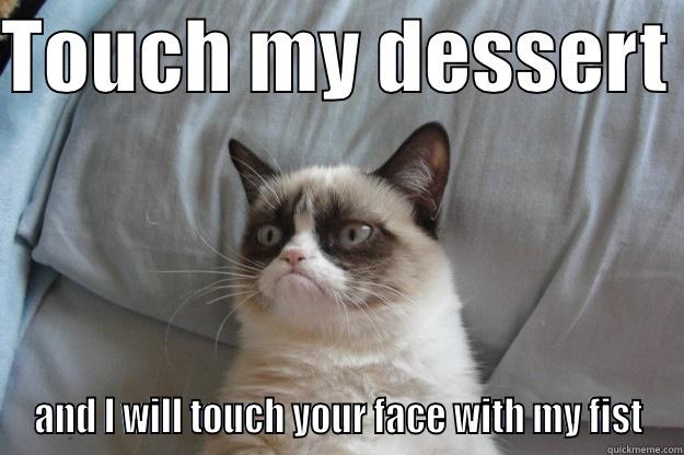 TOUCH MY DESSERT  AND I WILL TOUCH YOUR FACE WITH MY FIST Grumpy Cat