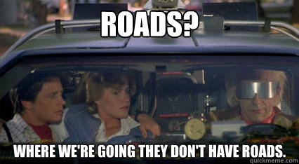 Roads? Where we're going they don't have roads.  