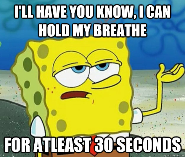 I'll have you know, I Can Hold my breathe for atleast 30 seconds - I'll have you know, I Can Hold my breathe for atleast 30 seconds  Tough Spongebob