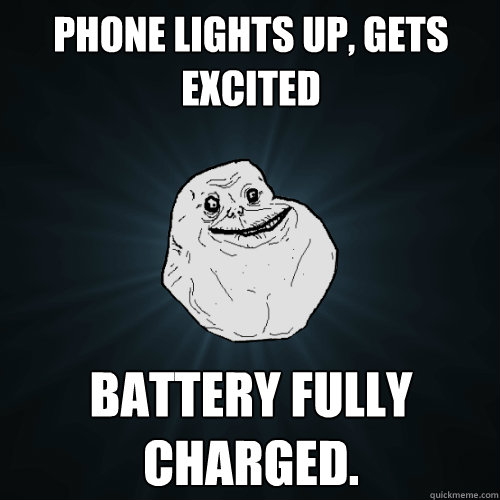 phone lights up, gets excited battery fully charged.  Forever Alone