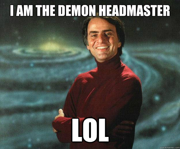 I am the Demon Headmaster LOL  Carl Sagan