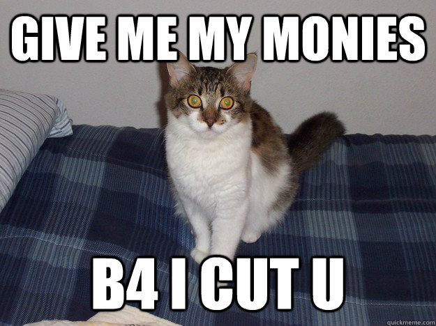 give me my monies b4 i cut u direct kitten quickmeme my monies