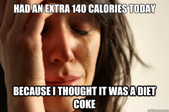 Had an extra 140 calories today because i thought it was a diet coke  First World Problems