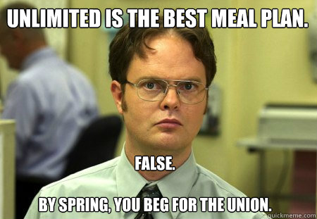 Unlimited is the best meal plan. False.

By Spring, you beg for the Union.
  Schrute