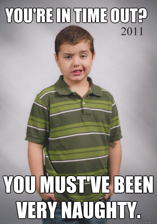 You're in time out? You must've been very naughty. - You're in time out? You must've been very naughty.  Suave Six-Year-Old