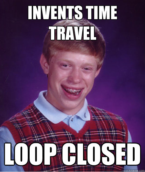 Invents time travel loop closed  Bad Luck Brian