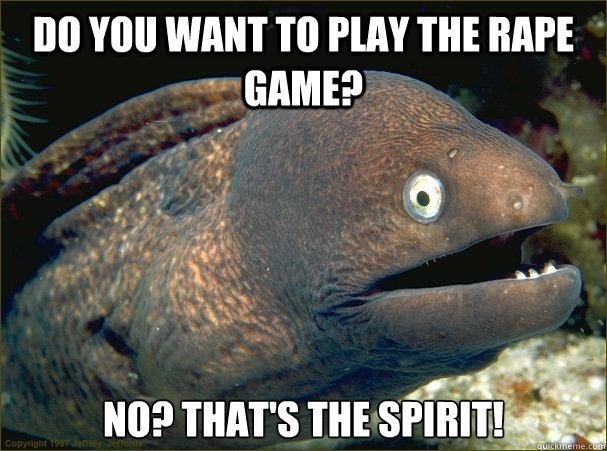 Do you want to play the rape game? No? That's the spirit!  Bad Joke Eel