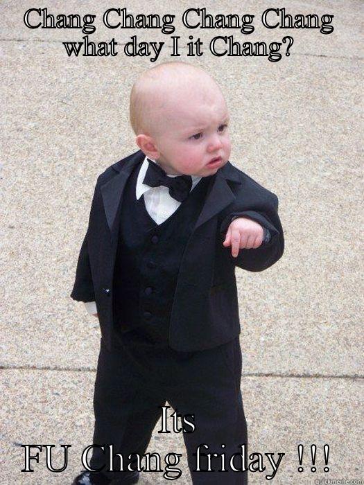 CHANG CHANG CHANG CHANG WHAT DAY I IT CHANG? ITS FU CHANG FRIDAY !!! Baby Godfather
