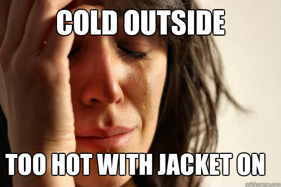 Cold outside Too hot with jacket on  First World Problems