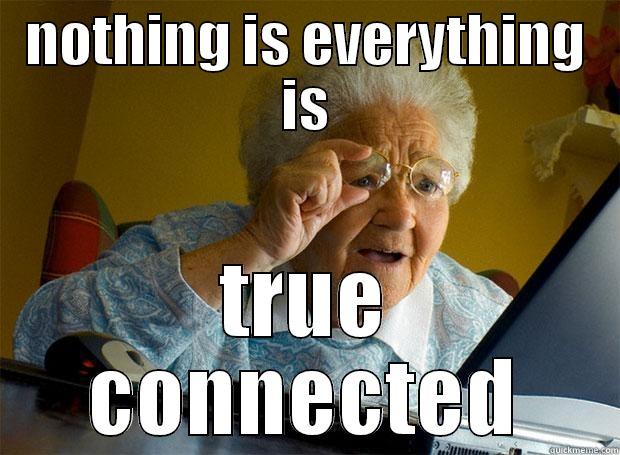 NOTHING IS EVERYTHING IS TRUE CONNECTED Grandma finds the Internet