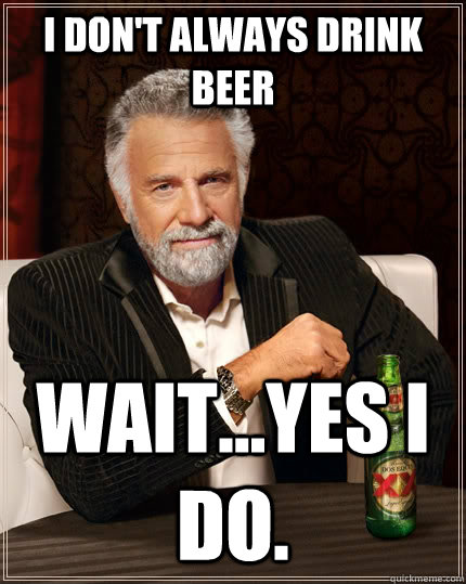 I don't always drink beer wait...yes i do.  The Most Interesting Man In The World