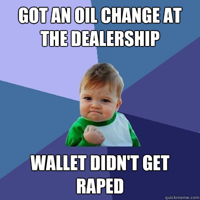 Got an oil change at the dealership wallet didn't get raped  Success Kid