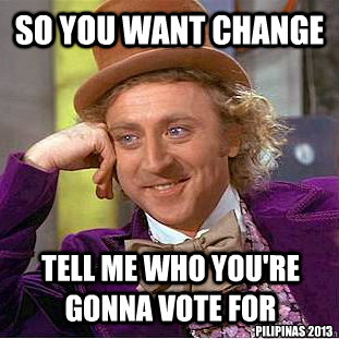 so you want change tell me who you're gonna vote for pilipinas 2013  Condescending Wonka