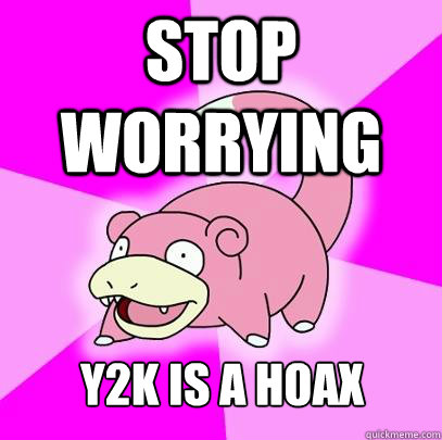 STOP WORRYING y2k is a hoax  Slowpoke