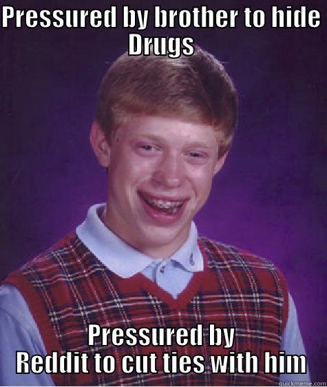 PRESSURED BY BROTHER TO HIDE DRUGS PRESSURED BY REDDIT TO CUT TIES WITH HIM Bad Luck Brian