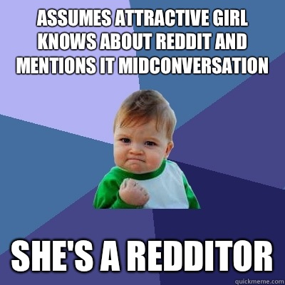 Assumes attractive girl knows about reddit and mentions it midconversation She's a redditor  Success Kid