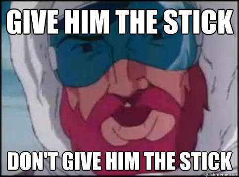 Give him the stick Don't give him the stick - Give him the stick Don't give him the stick  Misc
