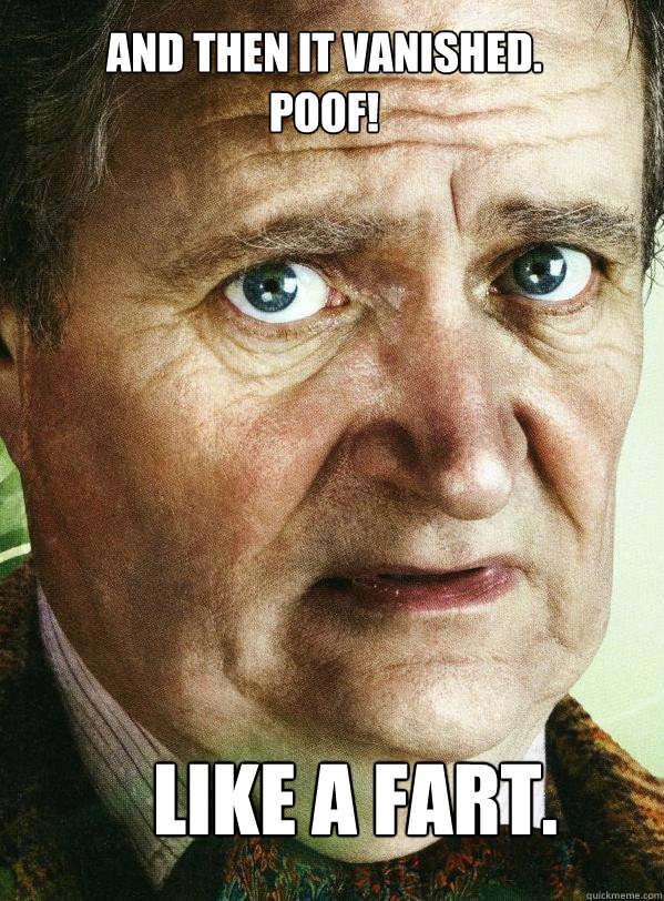 And then it vanished. Poof! like a fart.  The Troubled Slughorn