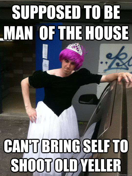 Supposed to be man  of the house Can't bring self to shoot Old Yeller  