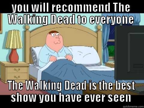 YOU WILL RECOMMEND THE WALKING DEAD TO EVERYONE THE WALKING DEAD IS THE BEST SHOW YOU HAVE EVER SEEN Misc