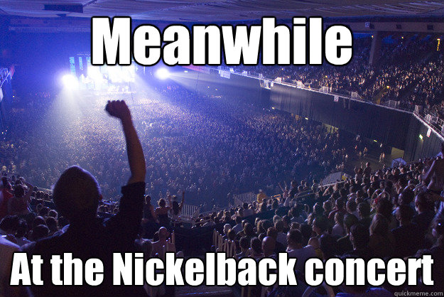 Meanwhile At the Nickelback concert - Meanwhile At the Nickelback concert  Misc